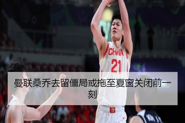 曼联桑乔去留僵局或拖至夏窗关闭前一刻
